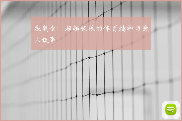 残奥会：超越极限的体育精神与感人故事