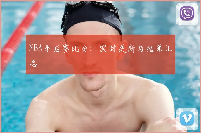 NBA季后赛比分：实时更新与结果汇总