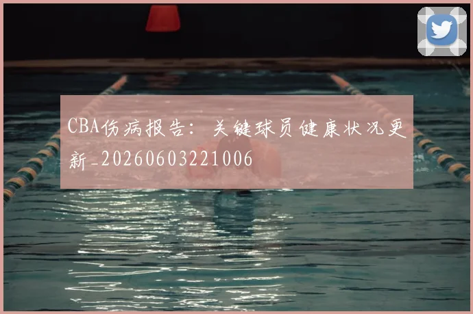 CBA伤病报告:关键球员健康状况更新_20260603221006
