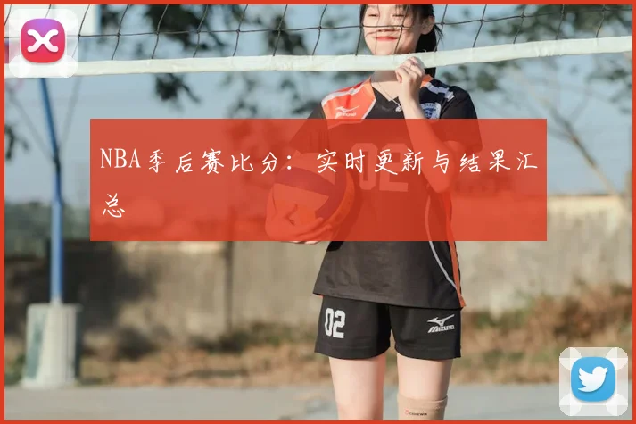 NBA季后赛比分：实时更新与结果汇总