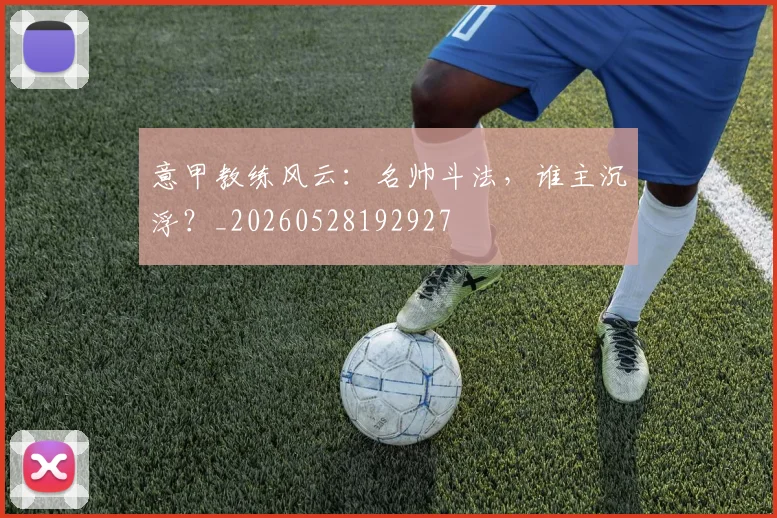 意甲教练风云：名帅斗法，谁主沉浮？_20260528192927
