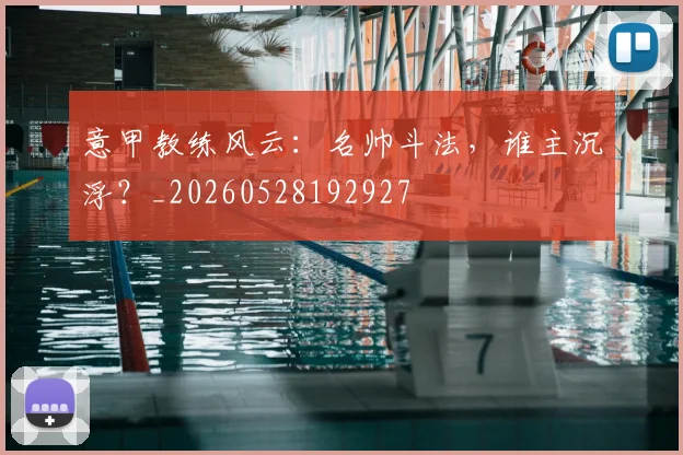意甲教练风云：名帅斗法，谁主沉浮？_20260528192927