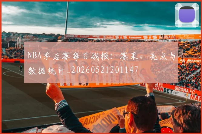 NBA季后赛每日战报：赛果、亮点与数据统计_20260521201147