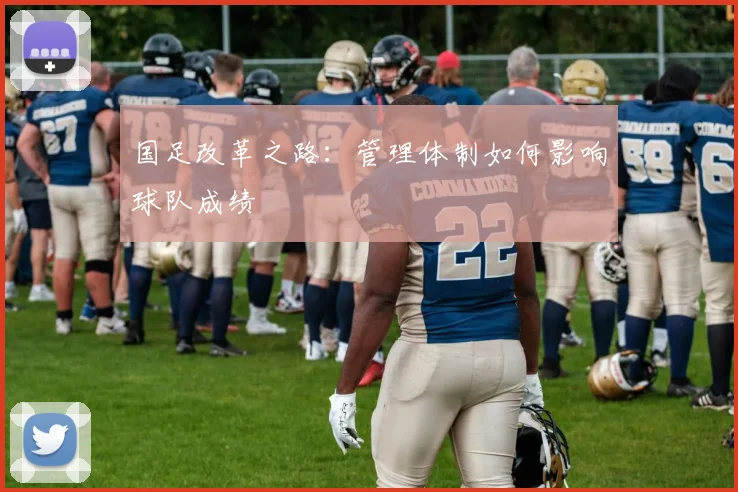 国足改革之路：管理体制如何影响球队成绩