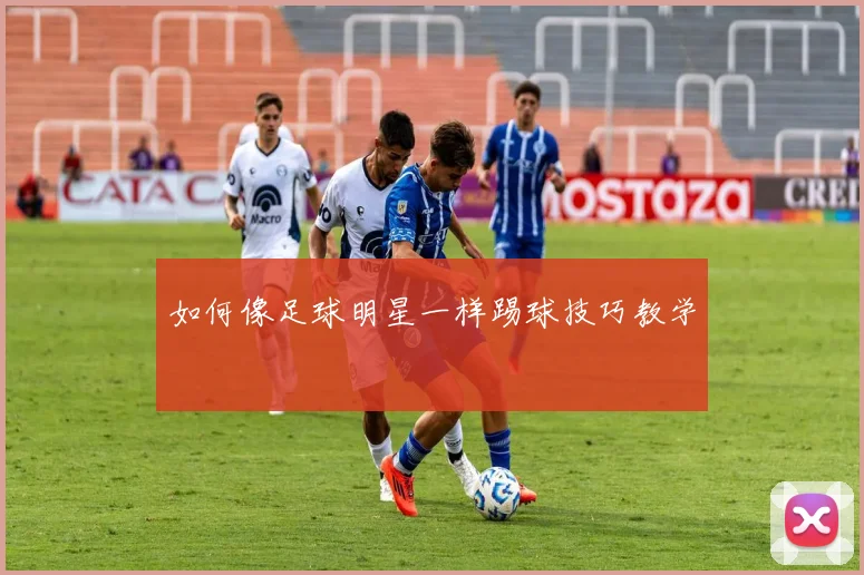 如何像足球明星一样踢球技巧教学
