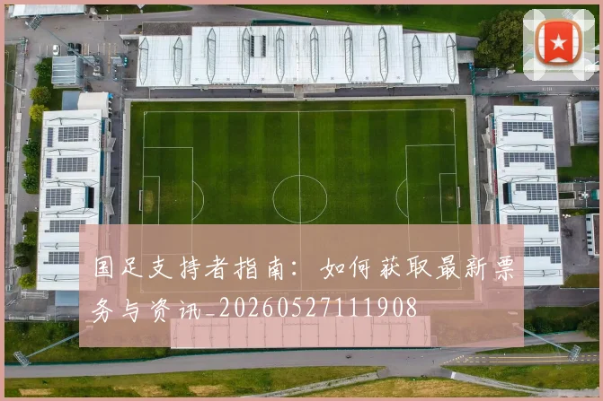 国足支持者指南：如何获取最新票务与资讯_20260527111908