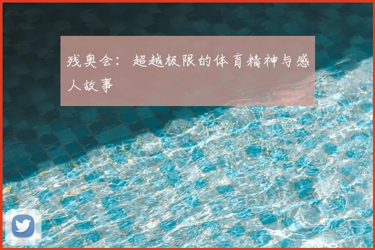 残奥会:超越极限的体育精神与感人故事