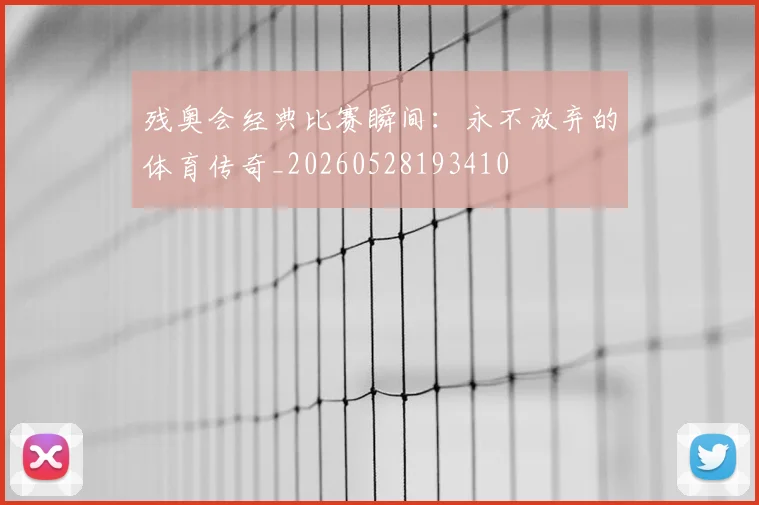 残奥会经典比赛瞬间:永不放弃的体育传奇_20260528193410